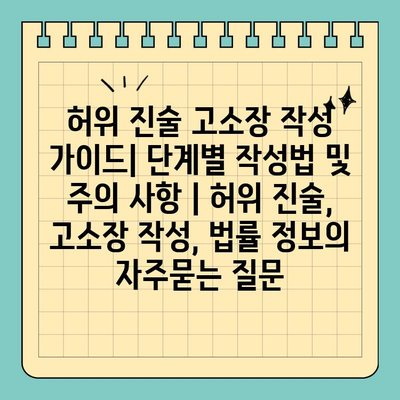 허위 진술 고소장 작성 가이드| 단계별 작성법 및 주의 사항 | 허위 진술, 고소장 작성, 법률 정보