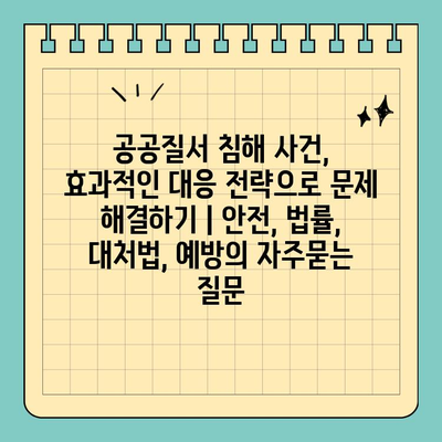 공공질서 침해 사건, 효과적인 대응 전략으로 문제 해결하기 | 안전, 법률, 대처법, 예방
