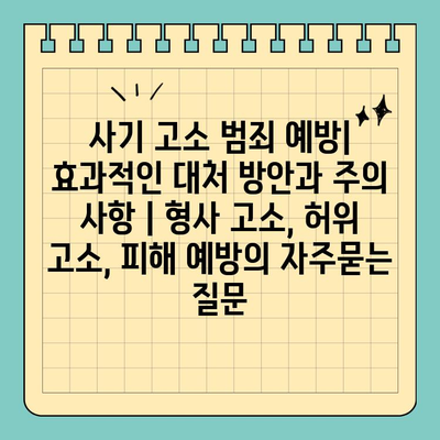 사기 고소 범죄 예방| 효과적인 대처 방안과 주의 사항 | 형사 고소, 허위 고소, 피해 예방