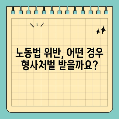 노동법 위반, 형사 처벌의 범위와 처벌 수위 | 노동법, 형사 처벌, 위반 유형, 처벌 기준