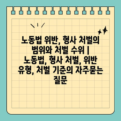 노동법 위반, 형사 처벌의 범위와 처벌 수위 | 노동법, 형사 처벌, 위반 유형, 처벌 기준