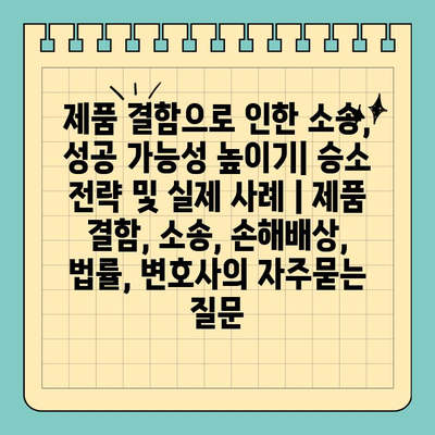 제품 결함으로 인한 소송, 성공 가능성 높이기| 승소 전략 및 실제 사례 | 제품 결함, 소송, 손해배상, 법률, 변호사