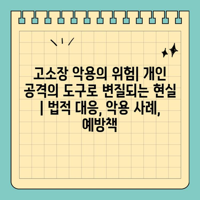 고소장 악용의 위험| 개인 공격의 도구로 변질되는 현실 | 법적 대응, 악용 사례, 예방책