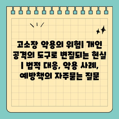 고소장 악용의 위험| 개인 공격의 도구로 변질되는 현실 | 법적 대응, 악용 사례, 예방책