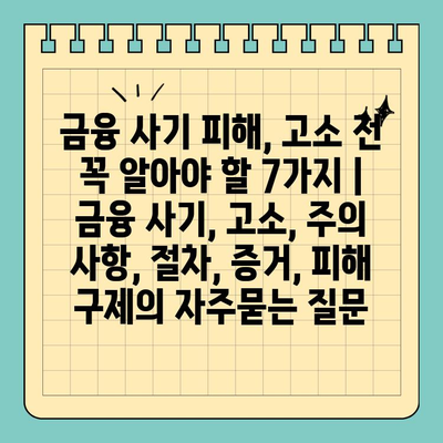 금융 사기 피해, 고소 전 꼭 알아야 할 7가지 | 금융 사기, 고소, 주의 사항, 절차, 증거, 피해 구제