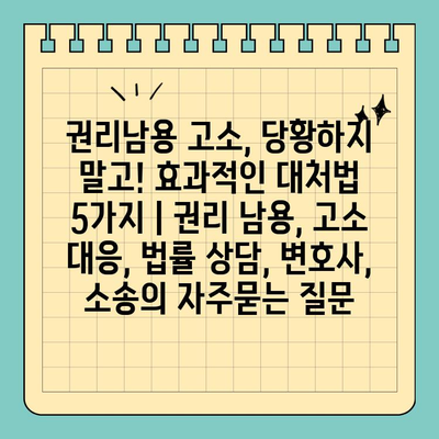 권리남용 고소, 당황하지 말고! 효과적인 대처법 5가지 | 권리 남용, 고소 대응, 법률 상담, 변호사, 소송