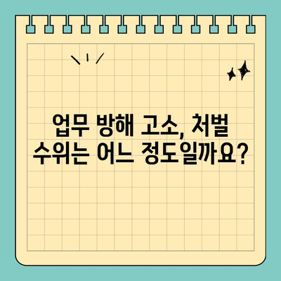 업무 방해 고소, 처벌받을 수 있을까요? | 처벌 요건, 증거, 성공 사례