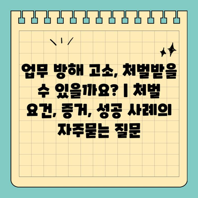 업무 방해 고소, 처벌받을 수 있을까요? | 처벌 요건, 증거, 성공 사례