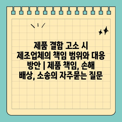 제품 결함 고소 시 제조업체의 책임 범위와 대응 방안 | 제품 책임, 손해 배상, 소송