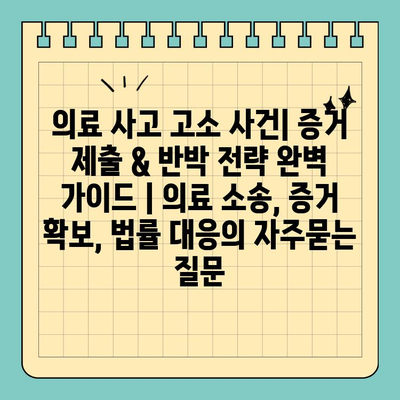 의료 사고 고소 사건| 증거 제출 & 반박 전략 완벽 가이드 | 의료 소송, 증거 확보, 법률 대응