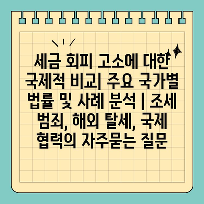 세금 회피 고소에 대한 국제적 비교| 주요 국가별 법률 및 사례 분석 | 조세 범죄, 해외 탈세, 국제 협력