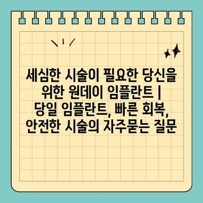 세심한 시술이 필요한 당신을 위한 원데이 임플란트 | 당일 임플란트, 빠른 회복, 안전한 시술