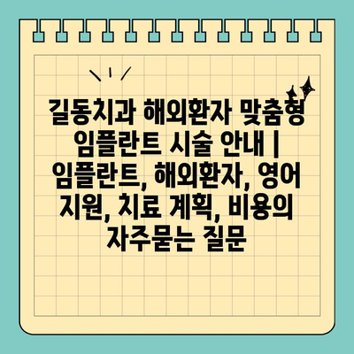 길동치과 해외환자 맞춤형 임플란트 시술 안내 | 임플란트, 해외환자, 영어 지원, 치료 계획, 비용