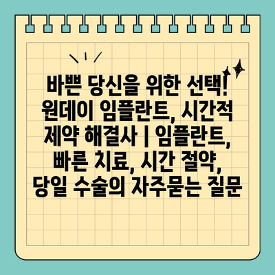 바쁜 당신을 위한 선택! 원데이 임플란트, 시간적 제약 해결사 | 임플란트, 빠른 치료, 시간 절약, 당일 수술