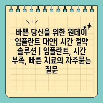 바쁜 당신을 위한 원데이 임플란트 대안| 시간 절약 솔루션 | 임플란트, 시간 부족, 빠른 치료