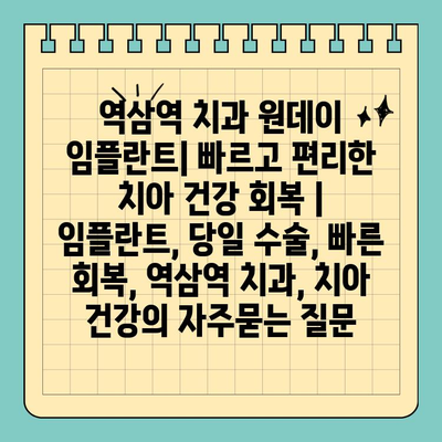 역삼역 치과 원데이 임플란트| 빠르고 편리한 치아 건강 회복 | 임플란트, 당일 수술, 빠른 회복, 역삼역 치과, 치아 건강