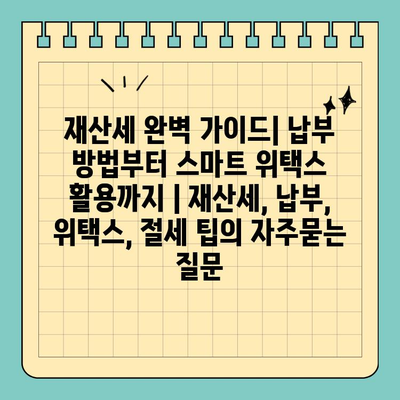 재산세 완벽 가이드| 납부 방법부터 스마트 위택스 활용까지 | 재산세, 납부, 위택스, 절세 팁