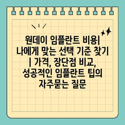 원데이 임플란트 비용| 나에게 맞는 선택 기준 찾기 | 가격, 장단점 비교, 성공적인 임플란트 팁