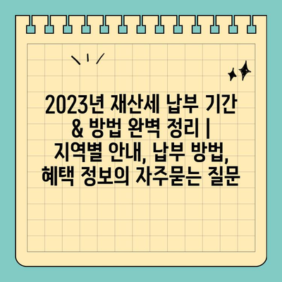 2023년 재산세 납부 기간 & 방법 완벽 정리 | 지역별 안내, 납부 방법, 혜택 정보