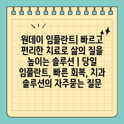 원데이 임플란트| 빠르고 편리한 치료로 삶의 질을 높이는 솔루션 | 당일 임플란트, 빠른 회복, 치과 솔루션