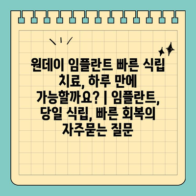 원데이 임플란트 빠른 식립 치료, 하루 만에 가능할까요? | 임플란트, 당일 식립, 빠른 회복