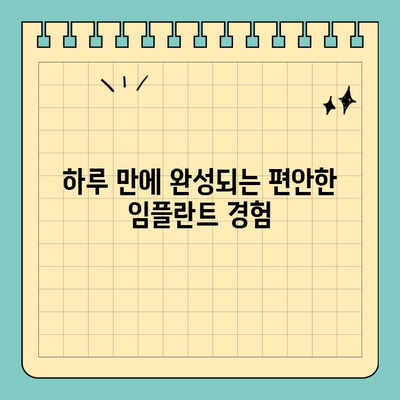 원데이 임플란트| 편안한 치료 경험 | 빠르고 안전한 임플란트, 하루만에 완성!