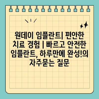 원데이 임플란트| 편안한 치료 경험 | 빠르고 안전한 임플란트, 하루만에 완성!
