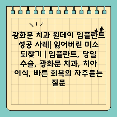 광화문 치과 원데이 임플란트 성공 사례| 잃어버린 미소 되찾기 | 임플란트, 당일 수술, 광화문 치과, 치아 이식, 빠른 회복