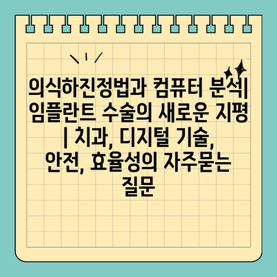 의식하진정법과 컴퓨터 분석| 임플란트 수술의 새로운 지평 | 치과, 디지털 기술, 안전, 효율성
