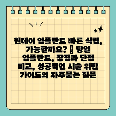 원데이 임플란트 빠른 식립, 가능할까요? | 당일 임플란트, 장점과 단점 비교, 성공적인 시술 위한 가이드