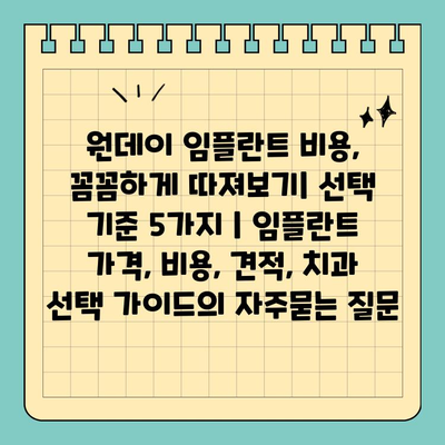 원데이 임플란트 비용, 꼼꼼하게 따져보기| 선택 기준 5가지 | 임플란트 가격, 비용, 견적, 치과 선택 가이드