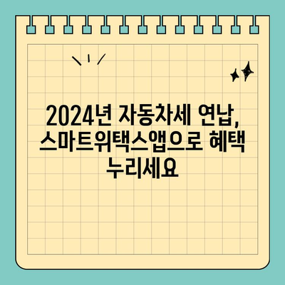 2024 자동차세 연납 신청, 스마트위택스앱으로 간편하게! | 자동차세 연납, 스마트위택스, 모바일 신청, 2024년