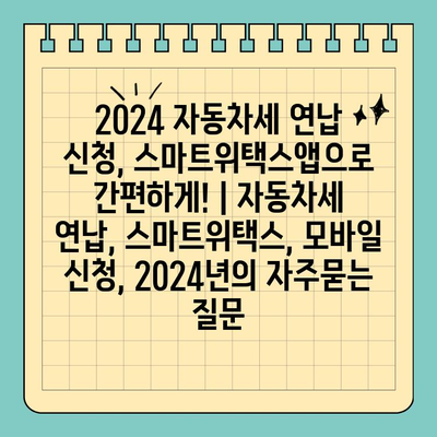 2024 자동차세 연납 신청, 스마트위택스앱으로 간편하게! | 자동차세 연납, 스마트위택스, 모바일 신청, 2024년