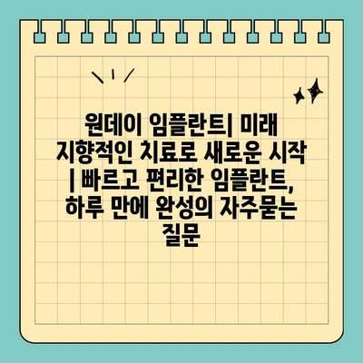 원데이 임플란트| 미래 지향적인 치료로 새로운 시작 | 빠르고 편리한 임플란트, 하루 만에 완성