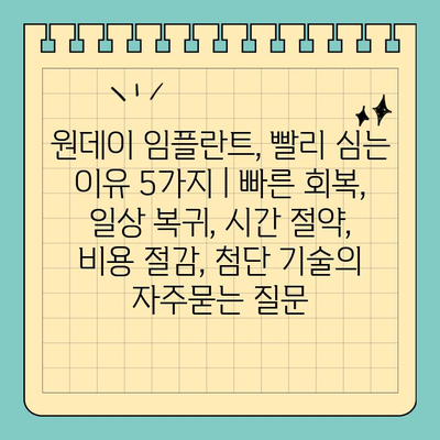 원데이 임플란트, 빨리 심는 이유 5가지 | 빠른 회복, 일상 복귀, 시간 절약, 비용 절감, 첨단 기술