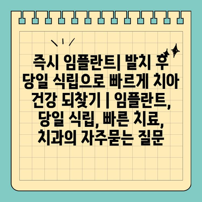 즉시 임플란트| 발치 후 당일 식립으로 빠르게 치아 건강 되찾기 | 임플란트, 당일 식립, 빠른 치료, 치과