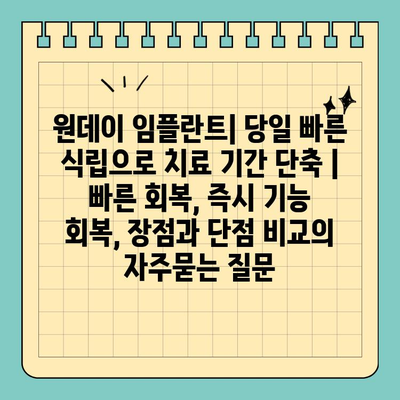 원데이 임플란트| 당일 빠른 식립으로 치료 기간 단축 | 빠른 회복, 즉시 기능 회복, 장점과 단점 비교