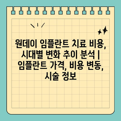 원데이 임플란트 치료 비용, 시대별 변화 추이 분석 | 임플란트 가격, 비용 변동, 시술 정보