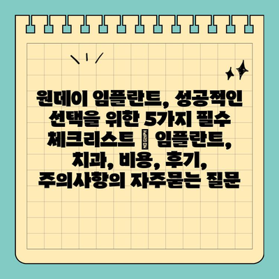 원데이 임플란트, 성공적인 선택을 위한 5가지 필수 체크리스트 | 임플란트, 치과, 비용, 후기, 주의사항
