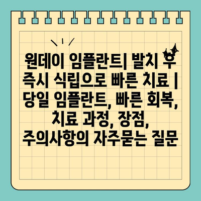 원데이 임플란트| 발치 후 즉시 식립으로 빠른 치료 | 당일 임플란트, 빠른 회복, 치료 과정, 장점, 주의사항