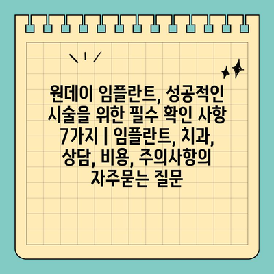 원데이 임플란트, 성공적인 시술을 위한 필수 확인 사항 7가지 | 임플란트, 치과, 상담, 비용, 주의사항