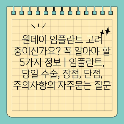 원데이 임플란트 고려 중이신가요? 꼭 알아야 할 5가지 정보 | 임플란트, 당일 수술, 장점, 단점, 주의사항