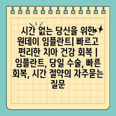 시간 없는 당신을 위한 원데이 임플란트| 빠르고 편리한 치아 건강 회복 | 임플란트, 당일 수술, 빠른 회복, 시간 절약