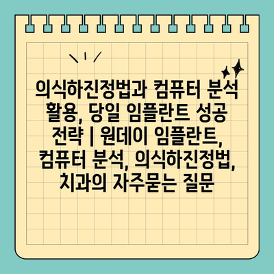 의식하진정법과 컴퓨터 분석 활용, 당일 임플란트 성공 전략 | 원데이 임플란트, 컴퓨터 분석, 의식하진정법, 치과