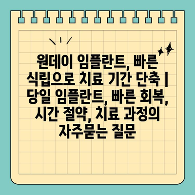 원데이 임플란트, 빠른 식립으로 치료 기간 단축 | 당일 임플란트, 빠른 회복, 시간 절약, 치료 과정
