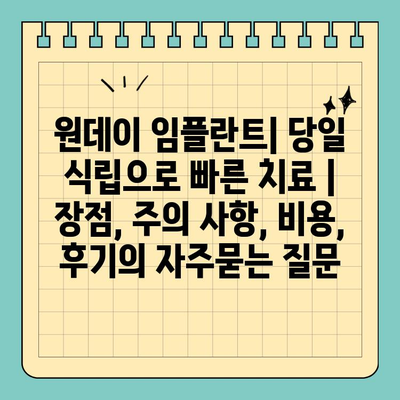 원데이 임플란트| 당일 식립으로 빠른 치료 | 장점, 주의 사항, 비용, 후기