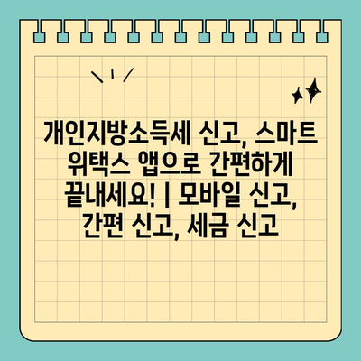 개인지방소득세 신고, 스마트 위택스 앱으로 간편하게 끝내세요! | 모바일 신고, 간편 신고, 세금 신고