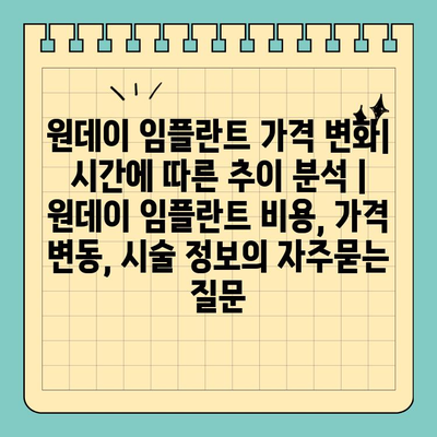 원데이 임플란트 가격 변화| 시간에 따른 추이 분석 | 원데이 임플란트 비용, 가격 변동, 시술 정보