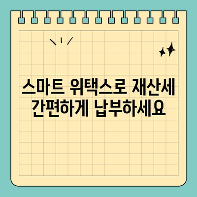 스마트 위택스로 재산세 납부 완벽 가이드 (2023년) | 재산세, 납부 방법, 온라인 납부, 모바일 납부, 세금 납부 팁
