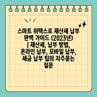 스마트 위택스로 재산세 납부 완벽 가이드 (2023년) | 재산세, 납부 방법, 온라인 납부, 모바일 납부, 세금 납부 팁
